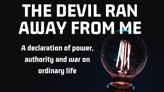 THE DEVIL RAN AWAY FROM ME: A declaration of power, authority and war on ordinary life