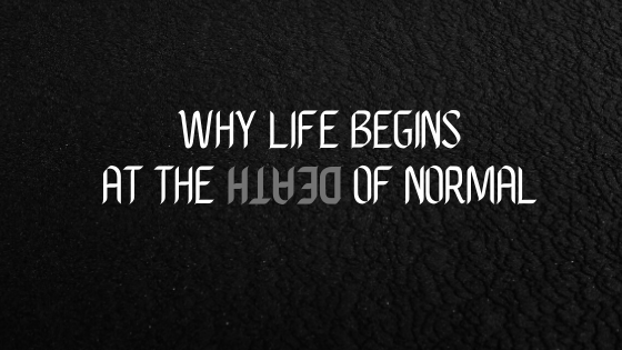 Why Life Begins at the Death of Normal
